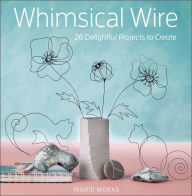 Title: Whimsical Wire: 26 Delightful Projects to Create, Author: Ingrid Moras