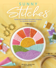 Title: Sunny Stitches: Sweet & Simple Embroidery Projects for Absolute Beginners, Author: Celeste Johnston