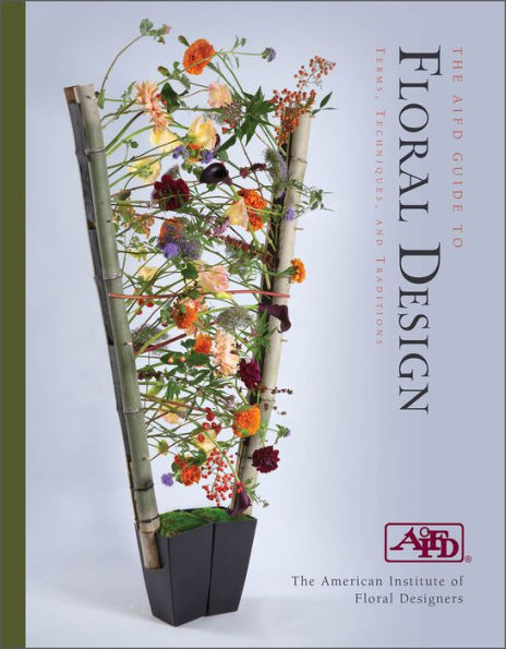 The AIFD Guide to Floral Design: Terms, Techniques, and Traditions