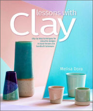 Title: Lessons with Clay: Step-by-Step Techniques for Colorful Designs in Hand-Thrown and Hand-Built Tableware, Author: Melisa Dora