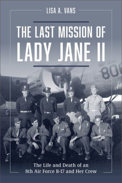 The Last Mission of Lady Jane II: The Life and Death of an 8th Air Force B-17 and Her Crew