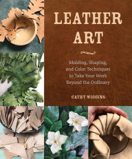Free and safe ebook downloads Leather Art: Molding, Shaping, and Color Techniques to Take Your Work Beyond the Ordinary in English by Cathy Wiggins, Cathy Wiggins iBook ePub 9780764366093