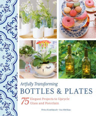Books for download to mp3 Artfully Transforming Bottles & Plates: 75 Elegant Projects to Upcycle Glass and Porcelain 9780764366192 FB2 MOBI DJVU (English Edition)