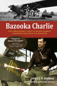 Free epub ebooks download Bazooka Charlie: The Unbelievable Story of Major Charles Carpenter and Rosie the Rocketer by James P. Busha, Carol Apacki DJVU 9780764366369