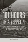 Alternative view 1 of 101 Hours in a Zeppelin: Ernst August Lehmann and the Dream of Transatlantic Flight, 1917