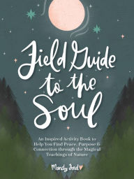 Ebook for jsp projects free download Field Guide to the Soul: An Inspired Activity Book to Help You Find Peace, Purpose & Connection through the Magical Teachings of Nature