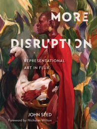Title: More Disruption: Representational Art in Flux (A Contemporary Art Book with 300 Modern Realism Works and Q&A Insights from 43 Global Realist Artists Including Casy Baugh, Jenny Saville, & More), Author: John Seed