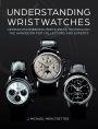 Understanding Wristwatches: German Engineering Meets Swiss Technology-the Handbook for Collectors and Experts