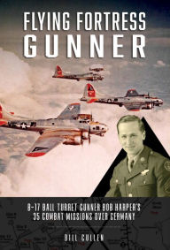 Text file books download Flying Fortress Gunner: B-17 Ball Turret Gunner Bob Harper's 35 Combat Missions over Germany