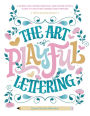 The Art of Playful Lettering: A Super-Fun, Super-Creative, and Super-Joyful Guide to Uplifting Words and Phrases - Includes Bonus Drawing Lessons