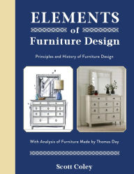 Title: Elements of Furniture Design: Principles and History of Furniture Design with Analysis of Furniture Made by Thomas Day, Author: Scott Coley