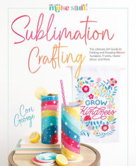 Sublimation Crafting: The Ultimate DIY Guide to Printing and Pressing Vibrant Tumblers, T-shirts, Home Décor, and More