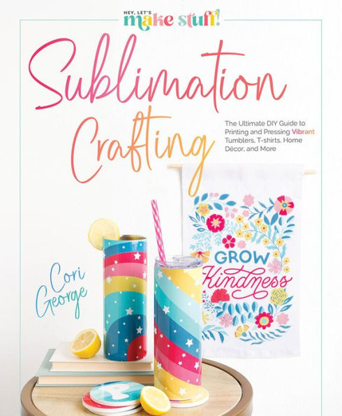 Sublimation Crafting: The Ultimate DIY Guide to Printing and Pressing Vibrant Tumblers, T-shirts, Home Décor, and More