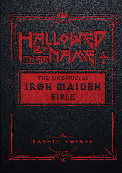 Hallowed by Their Name: The Unofficial Iron Maiden Bible (A Fully Illustrated Album-by-Album Tribute to the Legendary Heavy Metal Band with Photos, Album Covers, and Commentary on Every Song)