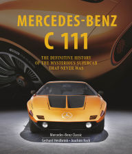 Title: Mercedes-Benz C 111: The Definitive History of the Mysterious Supercar That Never Was, Author: Gerhard Heidbrink