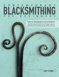 Title: Contemporary Blacksmithing for Beginners: Tools and Techniques Plus 18 Projects, Author: Joy Fire