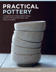 Title: Practical Pottery: A Complete Guide to Getting Started in Making Beautiful & Functional Bowls, Plates, Vases & More on the Wheel, Author: Sus Borgbjerg