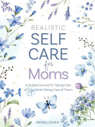 Electronic books for downloading Realistic Self-Care for Moms: A Guided Journal for Taking Care of You While Taking Care of Them by Abigail Dosen  9780764369506