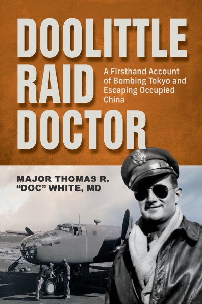 Doolittle Raid Doctor: A Firsthand Account of Bombing Tokyo and Escaping Occupied China from Flight Surgeon Doc White