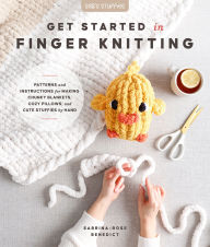 Title: Get Started in Finger Knitting: Patterns and Instructions for Making Chunky Blankets, Cozy Pillows, and Cute Stuffies by Hand, Author: Sabrina-Rose Benedict