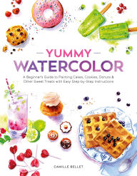 Title: Yummy Watercolor: A Beginner's Guide to Painting Cakes, Cookies, Donuts, and Other Sweet Treats with Easy Step-by-Step Instructions, Author: Camille Bellet