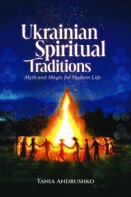 Title: Ukrainian Spiritual Traditions: Myth and Magic for Modern Life, Author: Tania Andrushko