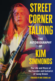 Title: Street Corner Talking, The Autobiography of Kim Simmonds: The Life and Music of the Founder and Guitarist of Savoy Brown, Author: Kim Simmonds