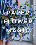 Alternative view 1 of Paper Flower Magic: Techniques & Projects to Sculpt Your Own Garden of Realistic Blooms