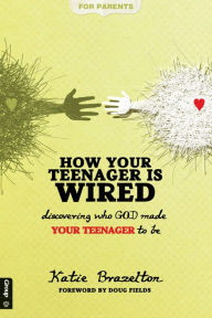 Title: How Your Teenager Is Wired: Discovering Who God Made Your Teenagers to Be, Author: Katie Brazelton