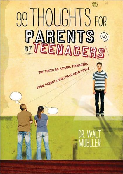 99 Thoughts for Parents of Teenagers: The Truth on Raising Teenagers from Parents Who Have Been There