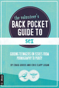 Title: The Volunteer's Back Pocket Guide to Sex: Guiding Teenagers on Issues from Pornography to Purity, Author: Cris Clapp Logan