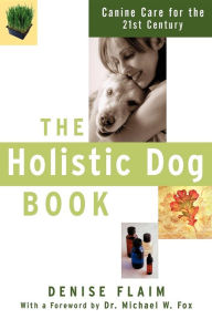 Title: The Holistic Dog Book: Canine Care for the 21st Century, Author: Denise Flaim