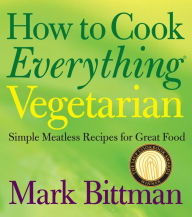 Title: How to Cook Everything Vegetarian: Simple Meatless Recipes for Great Food, Author: Mark Bittman