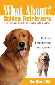Title: What About Golden Retrievers?: The Joy and Realities of Living with a Golden, Author: Daniel Rice DVM