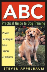 Title: ABC Practical Guide to Dog Training, Author: Steven Appelbaum