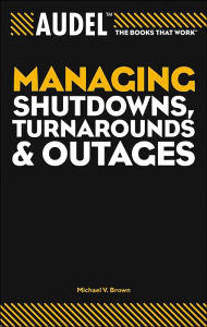 Title: Audel Managing Shutdowns, Turnarounds, and Outages / Edition 1, Author: Michael V. Brown