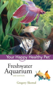 Title: Freshwater Aquarium: Your Happy Healthy Pet, Author: Gregory Skomal