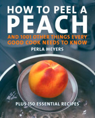 Title: How to Peel a Peach: And 1,001 Other Things Every Good Cook Needs to Know, Author: Perla Meyers