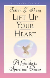 Title: Lift Up Your Heart: A Guide to Spiritual Peace, Author: Fulton Sheen