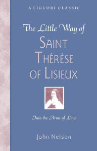 Title: The Little Way of Saint Therese of Lisieux: Into the Arms of Love, Author: John Nelson