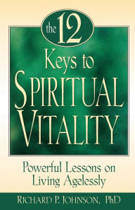 Title: The 12 Keys to Spiritual Vitality: Powerful Lessons on Lving Agelessly, Author: Richard Johnson Ph.D.