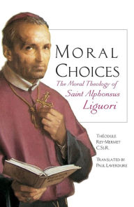 Title: Moral Choices: The Moral Theology of St. Alphonsus Liguori, Author: Théodule Rey-Mermet CSsR