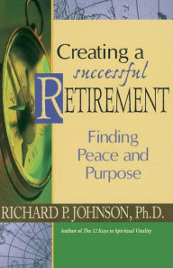 Title: Creating a Successful Retirement: Finding Peace and Purpose, Author: Richard Johnson Ph.D.