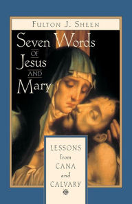 Title: Seven Words of Jesus and Mary: Lessons on Cana and Calvary, Author: Fulton J. Sheen