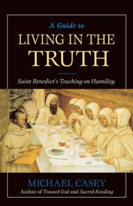 Title: A Guide to Living in the Truth: St. Benedict's Teaching on Humility, Author: Michael Casey