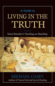 Title: A Guide to Living in the Truth: St. Benedicts's Teaching on Humility, Author: Michael Casey