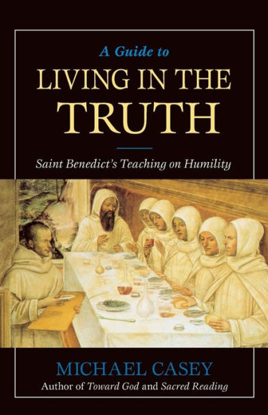 A Guide to Living in the Truth: St. Benedicts's Teaching on Humility