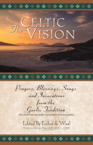 Title: The Celtic Vision: Prayers, Blessings, Songs, and Invocations from the Gaelic Tradition, Author: Esther De Waal