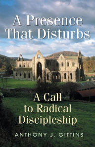 Title: A Presence That Disturbs: A Call to Radical Discipleship, Author: Anthony Gittins