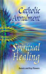 Title: Catholic Annulment, Spiritual Healing, Author: Kay Flowers